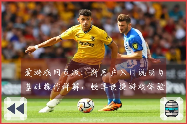 爱游戏网页版：新用户入门说明与基础操作详解，畅享便捷游戏体验！