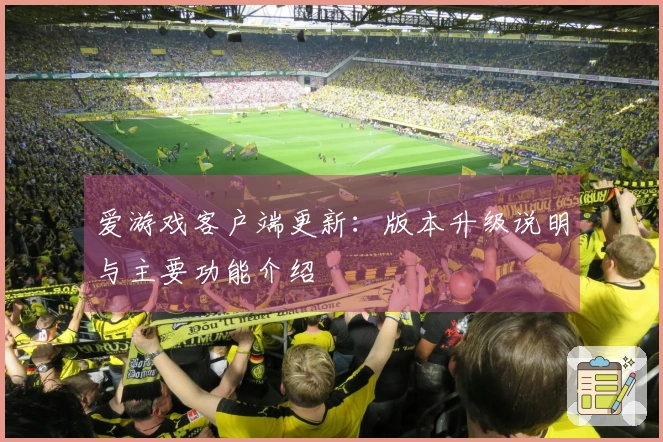 爱游戏客户端更新：版本升级说明与主要功能介绍