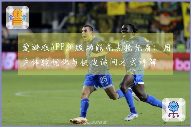 爱游戏APP新版功能亮点抢先看：用户体验优化与快捷访问方式详解