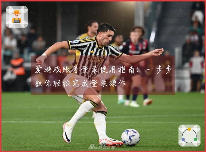 爱游戏账号登录使用指南：一步步教你轻松完成登录操作