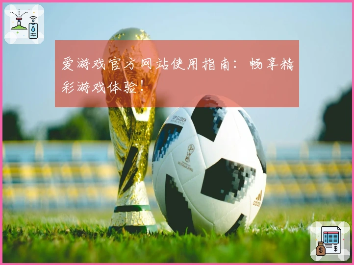 爱游戏官方网站使用指南：畅享精彩游戏体验！