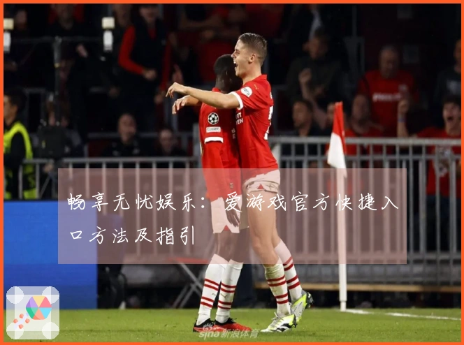 畅享无忧娱乐：爱游戏官方快捷入口方法及指引