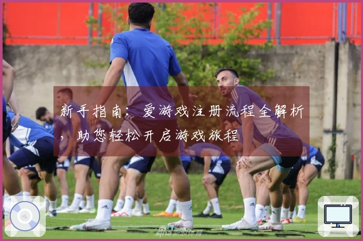 新手指南：爱游戏注册流程全解析，助您轻松开启游戏旅程
