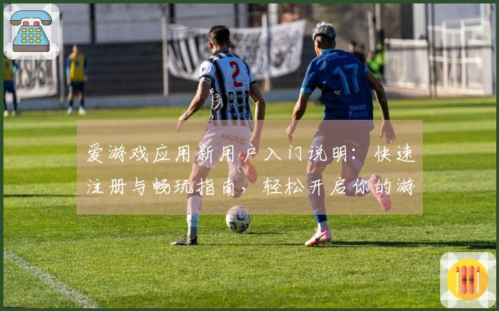 爱游戏应用新用户入门说明：快速注册与畅玩指南，轻松开启你的游戏之旅