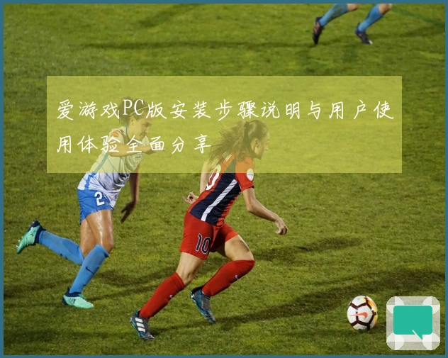 爱游戏PC版安装步骤说明与用户使用体验全面分享