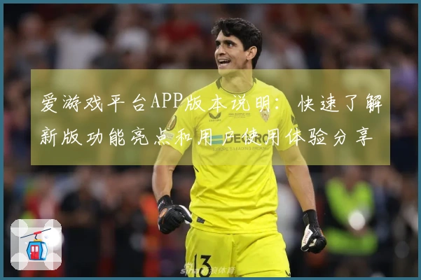 爱游戏平台APP版本说明：快速了解新版功能亮点和用户使用体验分享